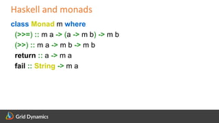 Scalable eCommerce Platform Solutions
Haskell and monads
class Monad m where
(>>=) :: m a -> (a -> m b) -> m b
(>>) :: m a -> m b -> m b
return :: a -> m a
fail :: String -> m a
 