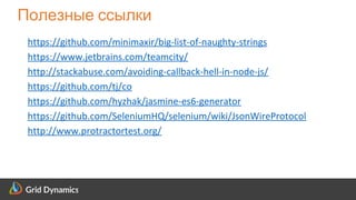 Scalable eCommerce Platform Solutions
Полезные ссылки
https://github.com/minimaxir/big-list-of-naughty-strings
https://www.jetbrains.com/teamcity/
http://stackabuse.com/avoiding-callback-hell-in-node-js/
https://github.com/tj/co
https://github.com/hyzhak/jasmine-es6-generator
https://github.com/SeleniumHQ/selenium/wiki/JsonWireProtocol
http://www.protractortest.org/
 