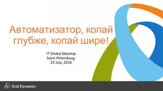 Scalable eCommerce Platform Solutions
Автоматизатор, копай
глубже, копай шире!
IT Global MeetUp
Saint-Petersburg,
23 July, 2016
 