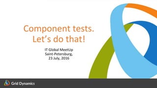 Scalable eCommerce Platform Solutions
Component tests.
Let’s do that!
IT Global MeetUp
Saint-Petersburg,
23 July, 2016
 