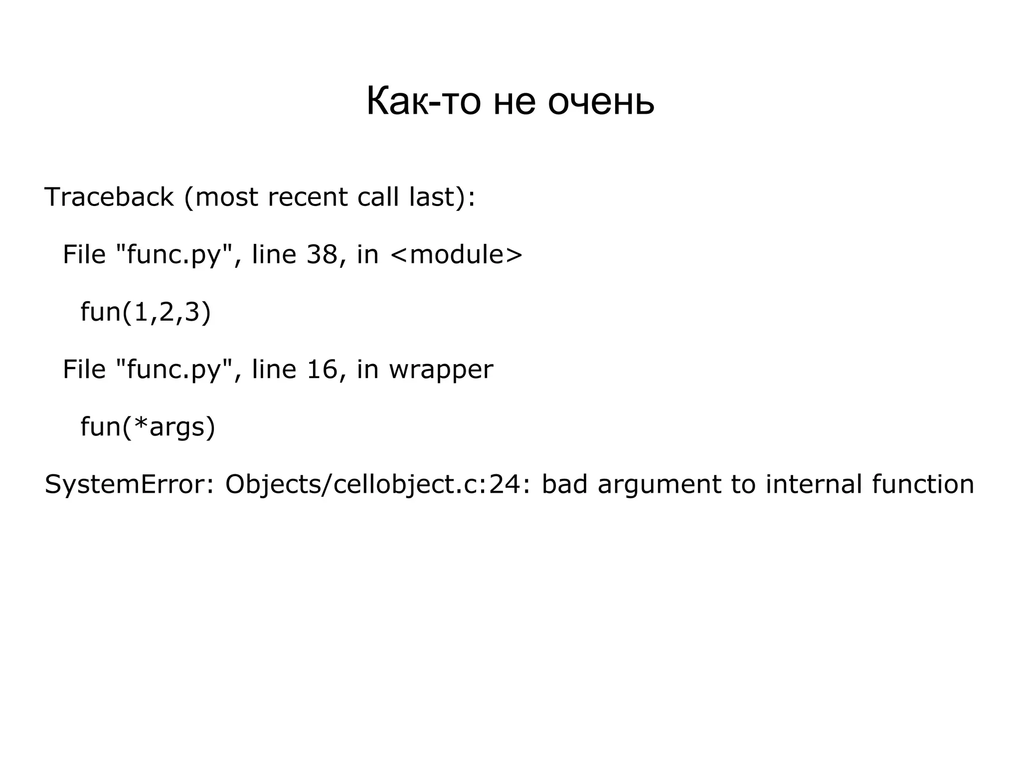 Как-то не очень
Traceback (most recent call last):
File "func.py", line 38, in <module>
fun(1,2,3)
File "func.py", line 16, in wrapper
fun(*args)
SystemError: Objects/cellobject.c:24: bad argument to internal function
 