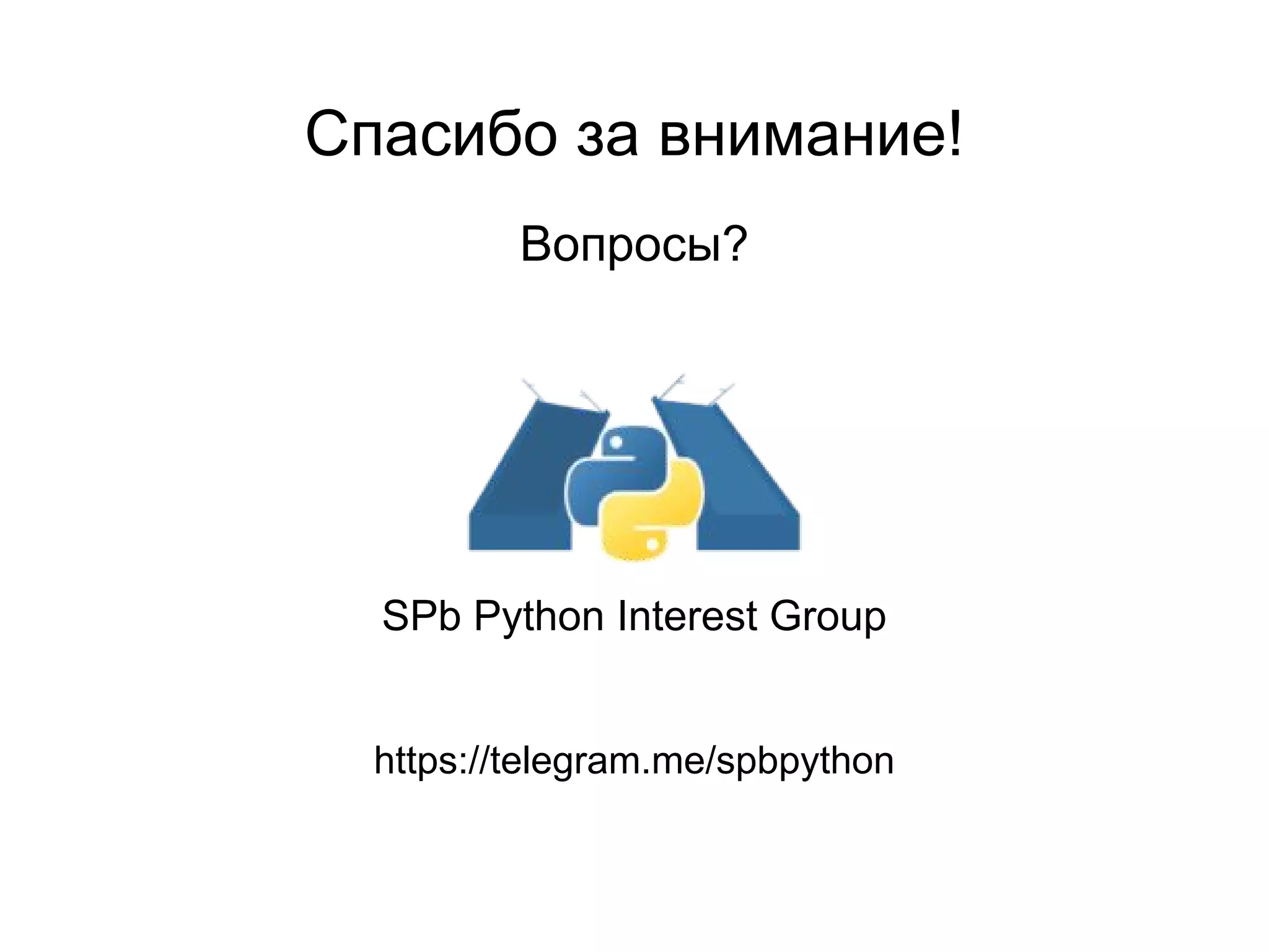 Спасибо за внимание!
Вопросы?
SPb Python Interest Group
https://telegram.me/spbpython
 
