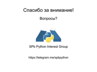 Спасибо за внимание!
Вопросы?
SPb Python Interest Group
https://telegram.me/spbpython
 