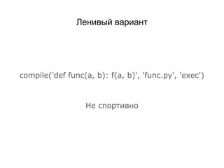 Ленивый вариант
compile('def func(a, b): f(a, b)', 'func.py', 'exec')
Не спортивно
 