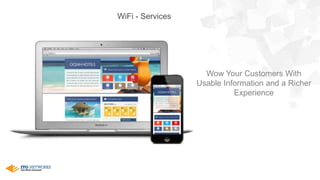 WiFi - Services
Wow Your Customers With
Usable Information and a Richer
Experience
 