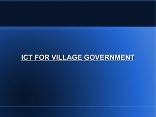 ICT FOR VILLAGE GOVERNMENT

 