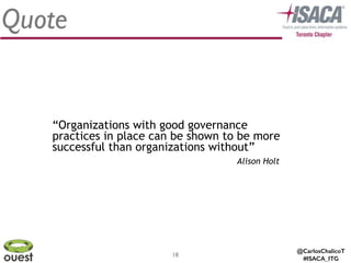 @CarlosChalicoT
#ISACA_ITG
18
Quote
Alison Holt
“Organizations with good governance
practices in place can be shown to be more
successful than organizations without”
 