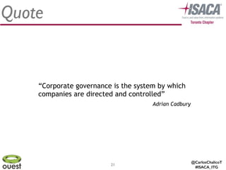 @CarlosChalicoT
#ISACA_ITG
21
Quote
“Corporate governance is the system by which
companies are directed and controlled”
Adrian Cadbury
 