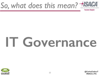 @CarlosChalicoT
#ISACA_ITG
22
So, what does this mean?
IT Governance
 