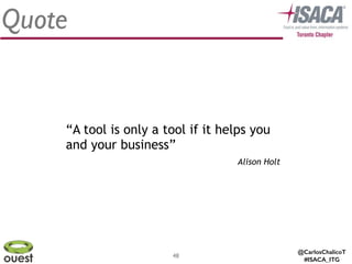 @CarlosChalicoT
#ISACA_ITG
48
Quote
Alison Holt
“A tool is only a tool if it helps you
and your business”
 