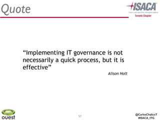 @CarlosChalicoT
#ISACA_ITG
57
Quote
Alison Holt
“Implementing IT governance is not
necessarily a quick process, but it is
effective”
 