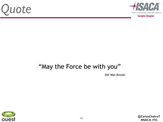 @CarlosChalicoT
#ISACA_ITG
60
Quote
“May the Force be with you”
Obi Wan Kenobi
 