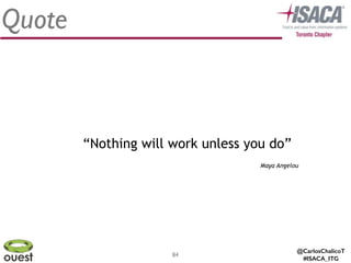 @CarlosChalicoT
#ISACA_ITG
84
Quote
“Nothing will work unless you do”
Maya Angelou
 
