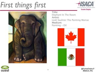 @CarlosChalicoT
#ISACA_ITG
First things ﬁrst
9
Title: 
Elephant In The Room
Artist: 
Leah Saulnier The Painting Maniac
Medium:
Painting - Oil
 