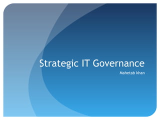 Strategic IT Governance
Mahetab khan
 