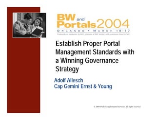 Establish Proper Portal
Management Standards with
a Winning Governance
Strategy
Adolf Allesch
Cap Gemini Ernst & Young


                © 2004 Wellesley Information Services. All rights reserved.
 