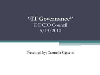 “ IT Governance” OC CIO Council 5/13/2010 Presented by: Carmella Cassetta 