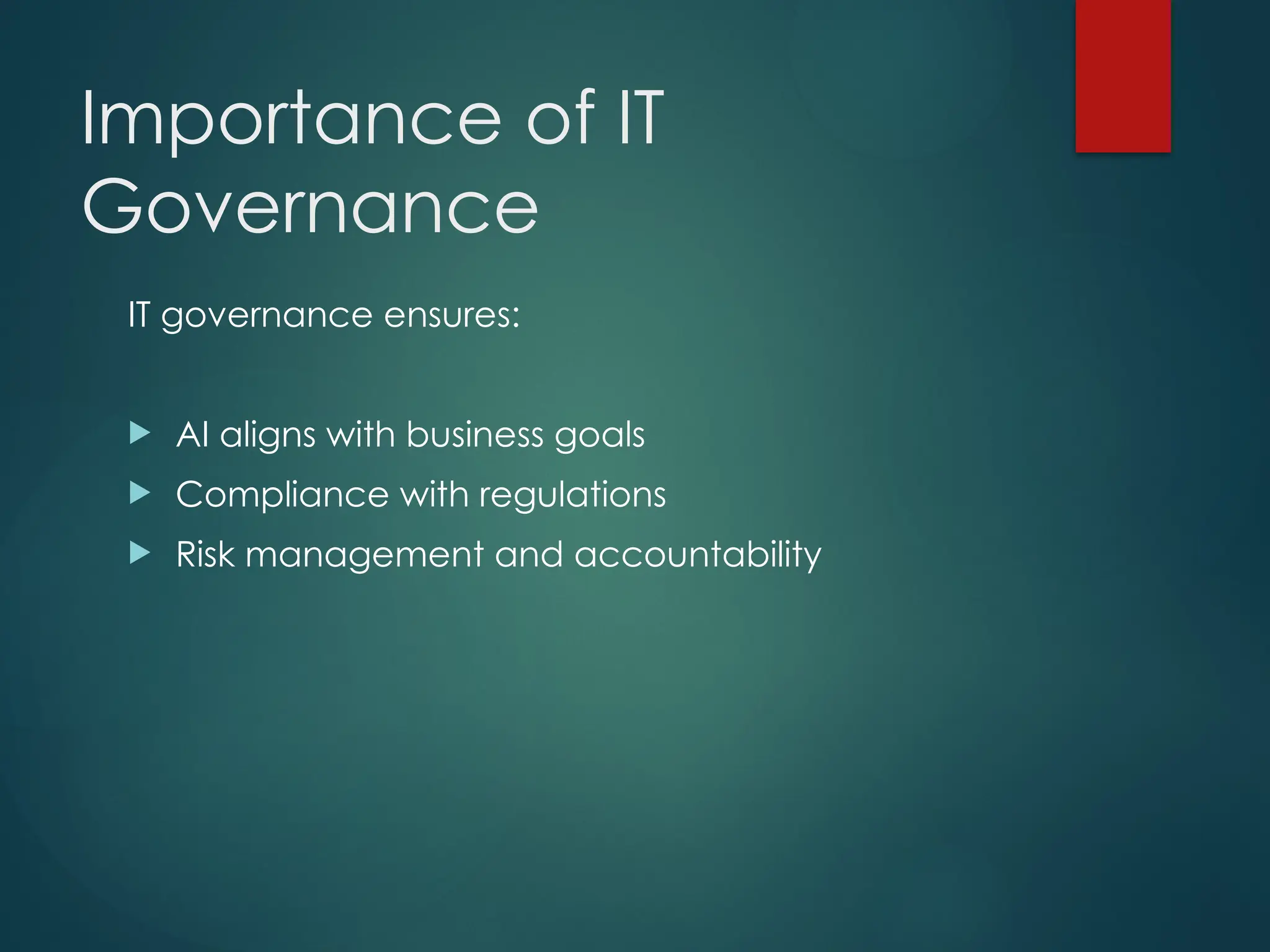 Importance of IT
Governance
IT governance ensures:
AI aligns with business goals
Compliance with regulations
Risk management and accountability