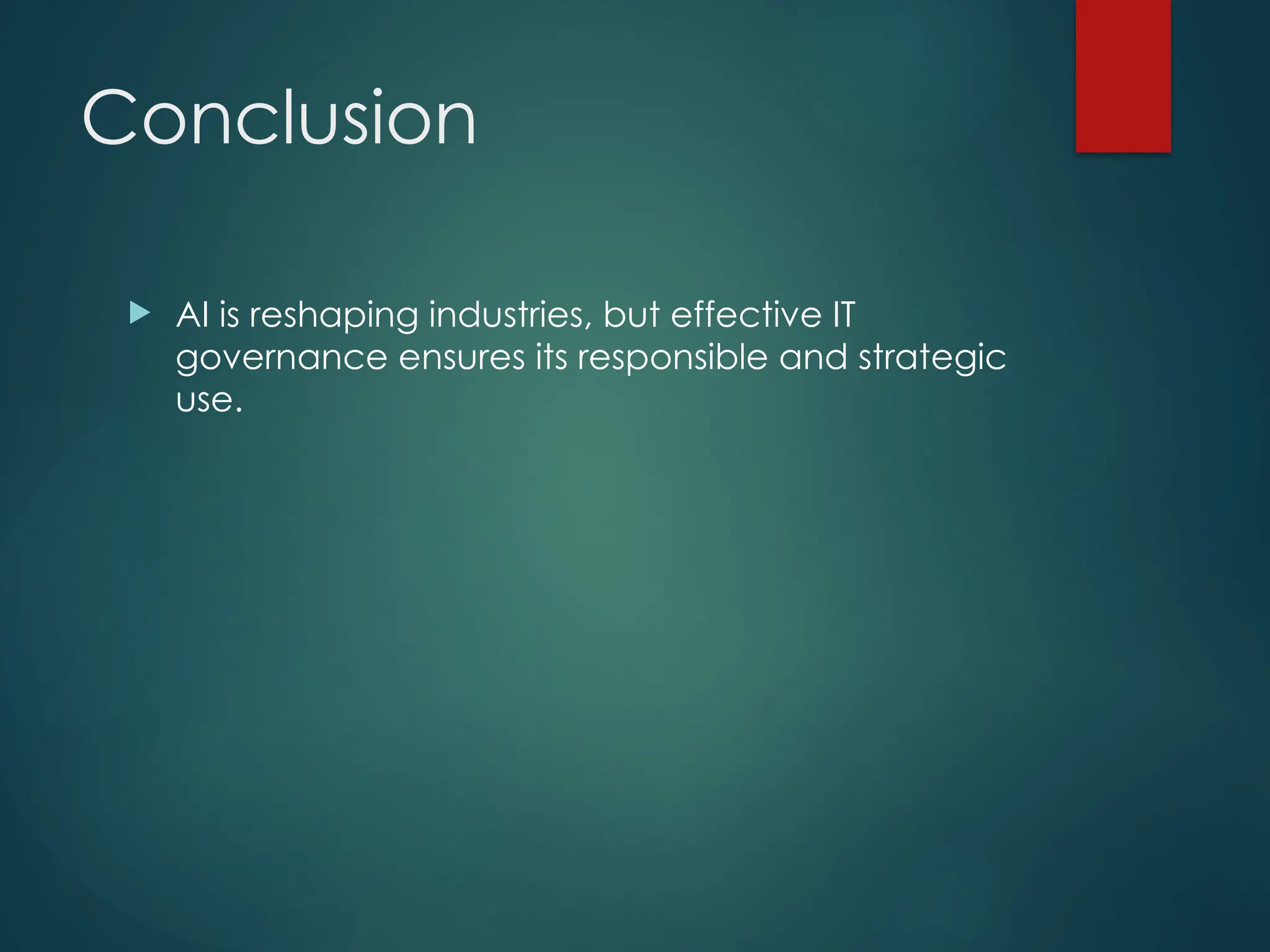 Conclusion
AI is reshaping industries, but effective IT
governance ensures its responsible and strategic
use.