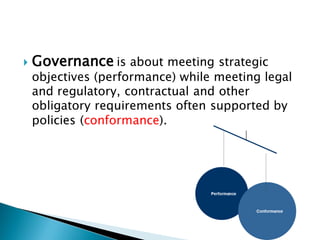    Governance is about meeting strategic
    objectives (performance) while meeting legal
    and regulatory, contractual...