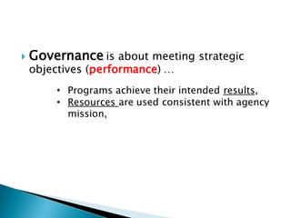    Governance is about meeting strategic
    objectives (performance) …
        • Programs achieve their intended results...