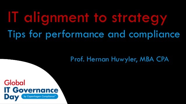 IT alignment to strategy
Tips for performance and compliance
Prof. Hernan Huwyler, MBA CPA
 