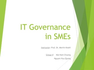 IT Governance
in SMEs
Instructor: Prof. Dr. Martin Knahl
Group 4: Mai Nam Chuong
Nguyen Huu Quang
 