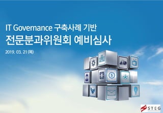 IT Governance 구축사례 기반
2019. 03. 21(목)
전문분과위원회 예비심사
 