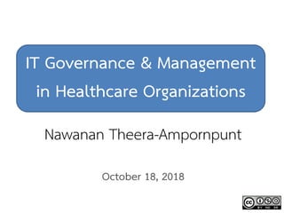 IT Governance & Management
in Healthcare Organizations
Nawanan Theera-Ampornpunt
October 18, 2018
 
