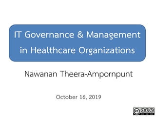 IT Governance & Management
in Healthcare Organizations
Nawanan Theera-Ampornpunt
October 16, 2019
 