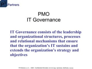 PMO IT Governance IT Governance consists of the leadership and organizational structures, processes and relational mechanisms that ensure that the organization’s IT sustains and extends the organization’s strategy and objectives   