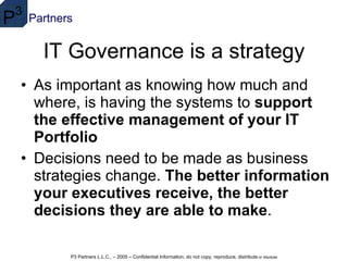 IT Governance is a strategy As important as knowing how much and where, is having the systems to  support the effective management of your IT Portfolio   Decisions need to be made as business strategies change.  The better information your executives receive, the better decisions they are able to make .  