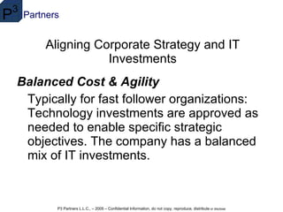 Aligning Corporate Strategy and IT Investments Balanced Cost & Agility Typically for fast follower organizations: Technology investments are approved as needed to enable specific strategic objectives. The company has a balanced mix of IT investments. 