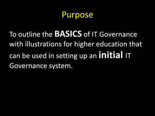 PurposeTo outline the BASICS of IT Governance with illustrations for higher education that can be used in setting up an initialIT Governance system.