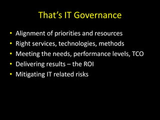 That’s IT GovernanceAlignment of priorities and resourcesRight services, technologies, methodsMeeting the needs, performance levels, TCODelivering results – the ROIMitigating IT related risks 