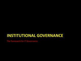 Institutional GovernanceThe framework for IT Governance
