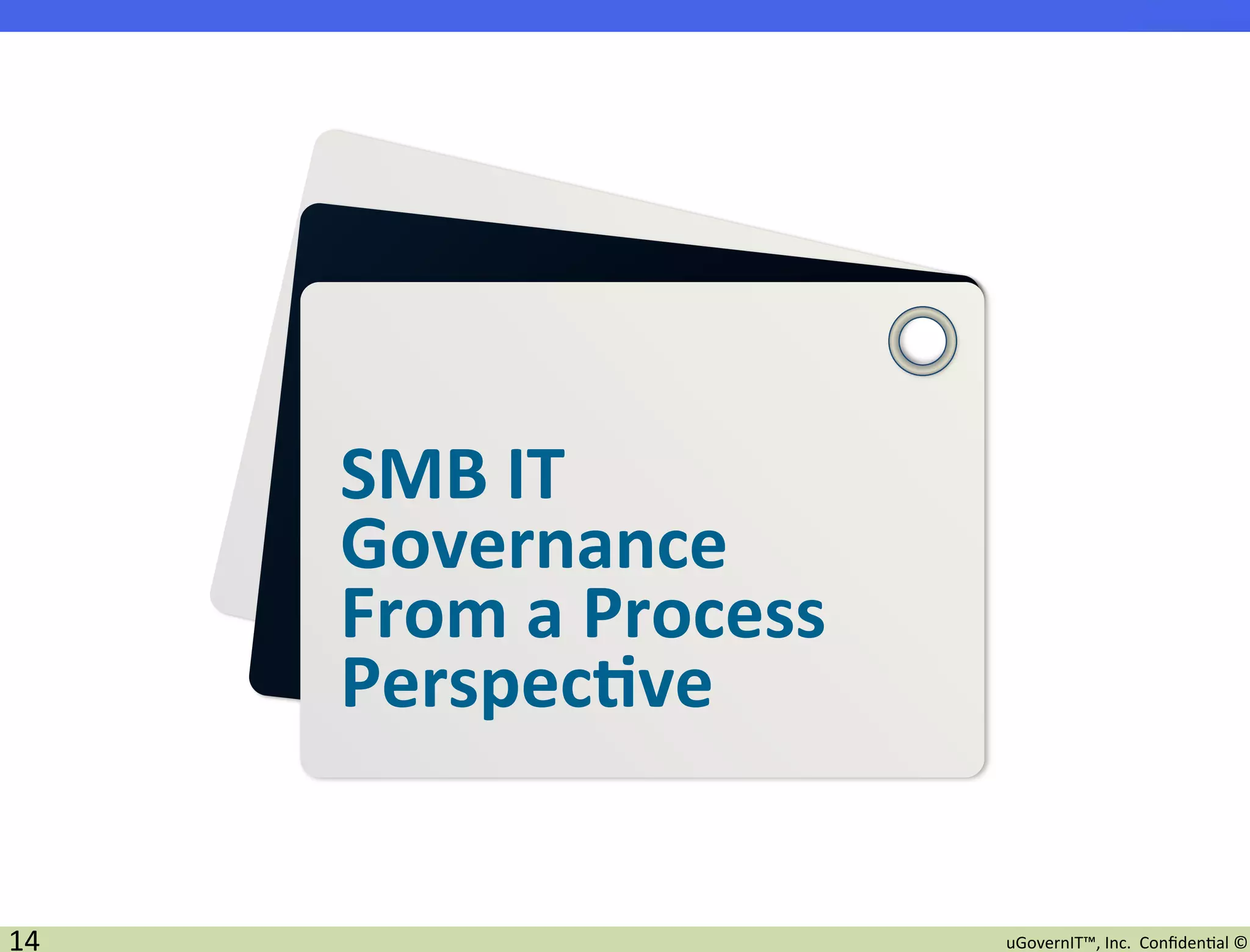 SMB	
  IT	
  
         Governance	
  
         From	
  a	
  Process	
  
         Perspec7ve	
  


14	
                                uGovernIT™,	
  Inc.	
  	
  Conﬁden2al	
  ©	
  
 