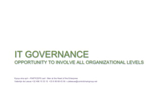 IT GOVERNANCE
OPPORTUNITY TO INVOLVE ALL ORGANIZATIONAL LEVELS
Kyoyu-sha sprl – PARTICEPS sarl - Man at the Heart of the Enterprise
Valentijn de Leeuw +32 496 10 33 15 +33 6 89 68 43 59 v.deleeuw@controlchaingroup.net
 