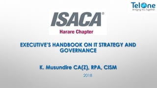 EXECUTIVE’S HANDBOOK ON IT STRATEGY AND
GOVERNANCE
K. Musundire CA(Z), RPA, CISM
2018
 