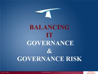 BALANCING
                             IT
                        GOVERNANCE
                             &
                      GOVERNANCE RISK
Techserv Consulting        Confidential & Private      Promoting
                                                                    1
                                                    Systems Integrity
 