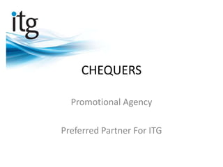 CHEQUERS

  Promotional Agency

Preferred Partner For ITG
 