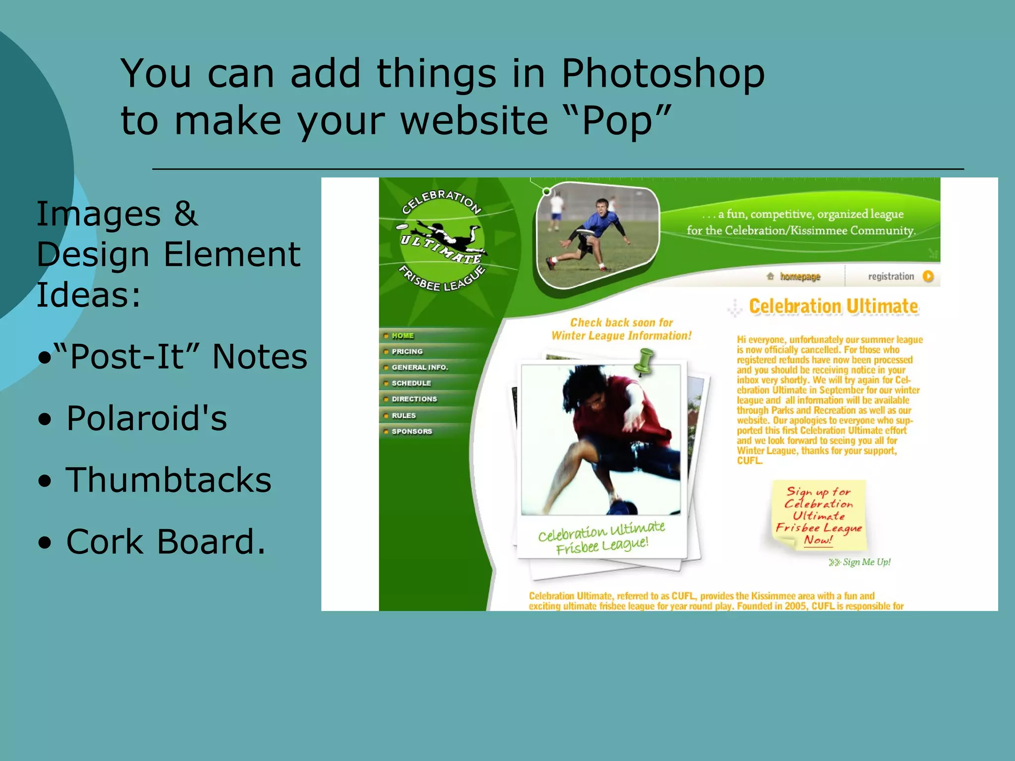 You can add things in Photoshop
     to make your website “Pop”

Images &
Design Element
Ideas:
•“Post-It” Notes
• Polaroid's
• Thumbtacks
• Cork Board.
 