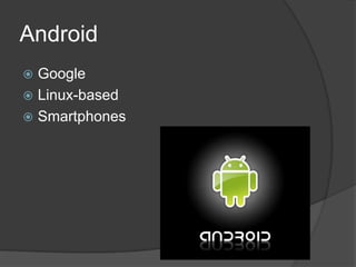 Android
 Google
 Linux-based
 Smartphones
 