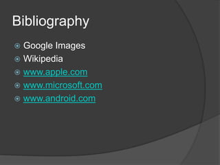 Bibliography
 Google Images
 Wikipedia
 www.apple.com
 www.microsoft.com
 www.android.com
 