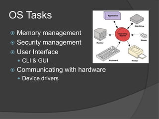 OS Tasks
 Memory management
 Security management
 User Interface
     CLI & GUI
   Communicating with hardware
     Device drivers
 