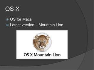 OS X
 OS for Macs
 Latest version – Mountain Lion
 