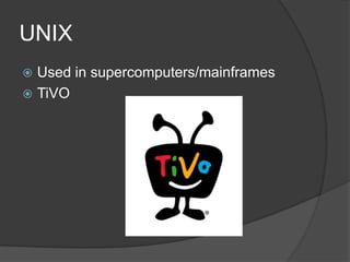 UNIX
 Used in supercomputers/mainframes
 TiVO
 