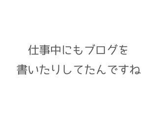 仕事中にもブログを 
書いたりしてたんですね 
 