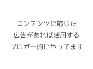 コンテンツに応じた 
広告があれば活用する 
ブロガー的にやってます 
 