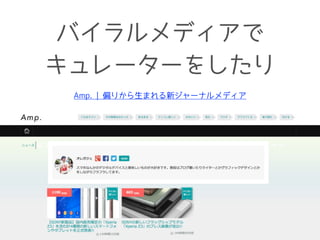 バイラルメディアで 
キュレーターをしたり 
Amp. | 偏りから生まれる新ジャーナルメディア 
 